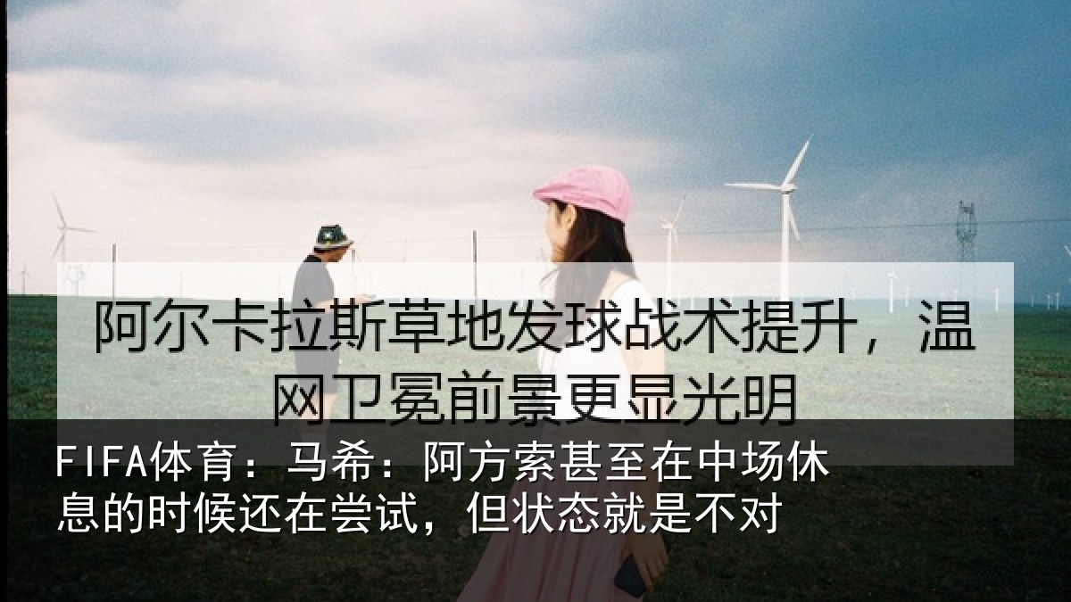 FIFA体育：马希：阿方索甚至在中场休息的时候还在尝试，但状态就是不对