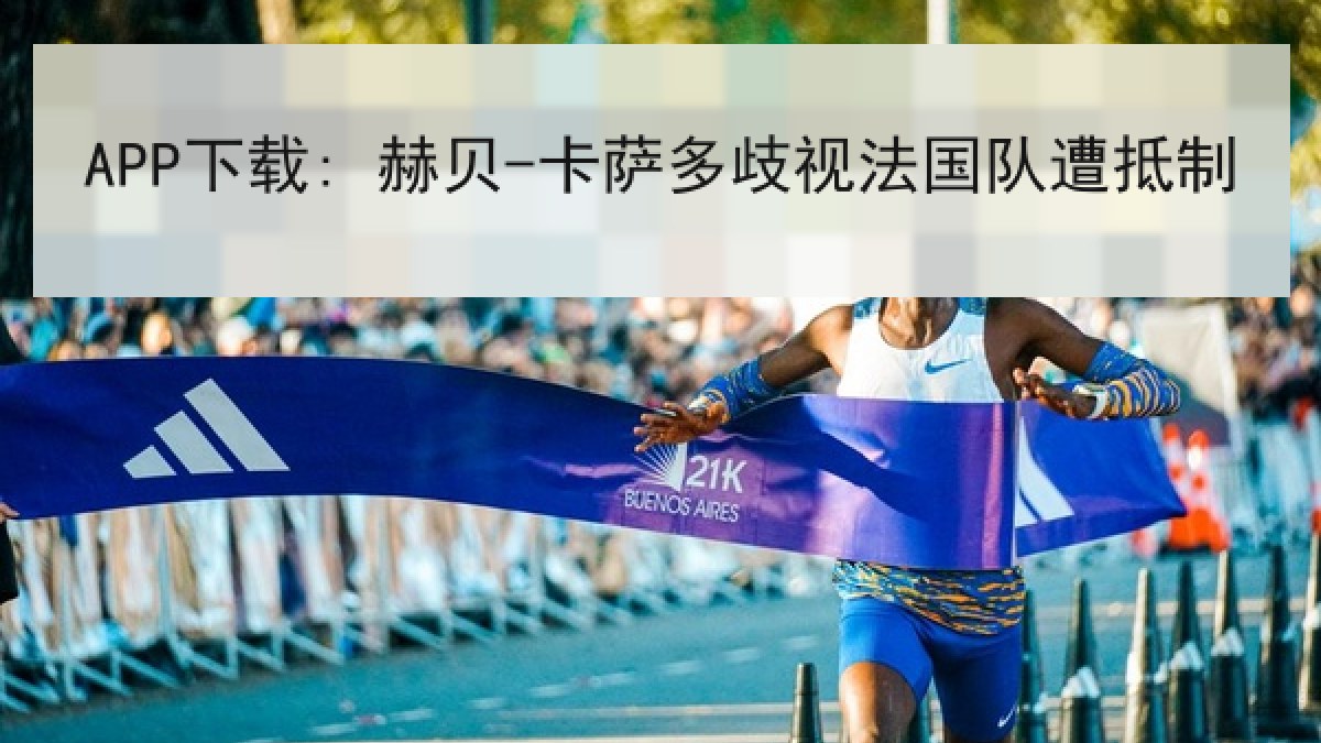APP下载: 赫贝-卡萨多歧视法国队遭抵制 APP下载: 赫贝-卡萨多歧视法国队遭抵制