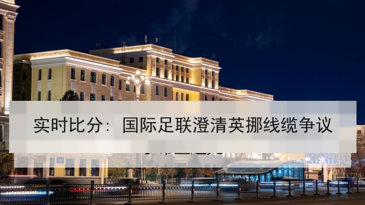实时比分: 国际足联澄清英挪线缆争议 实时比分: 国际足联澄清英挪线缆争议